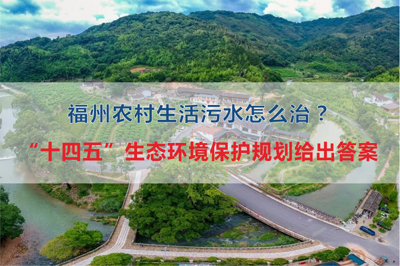 福州市農(nóng)村生活污水怎么治？“十四五”生態(tài)環(huán)境保護(hù)規(guī)劃給出答案